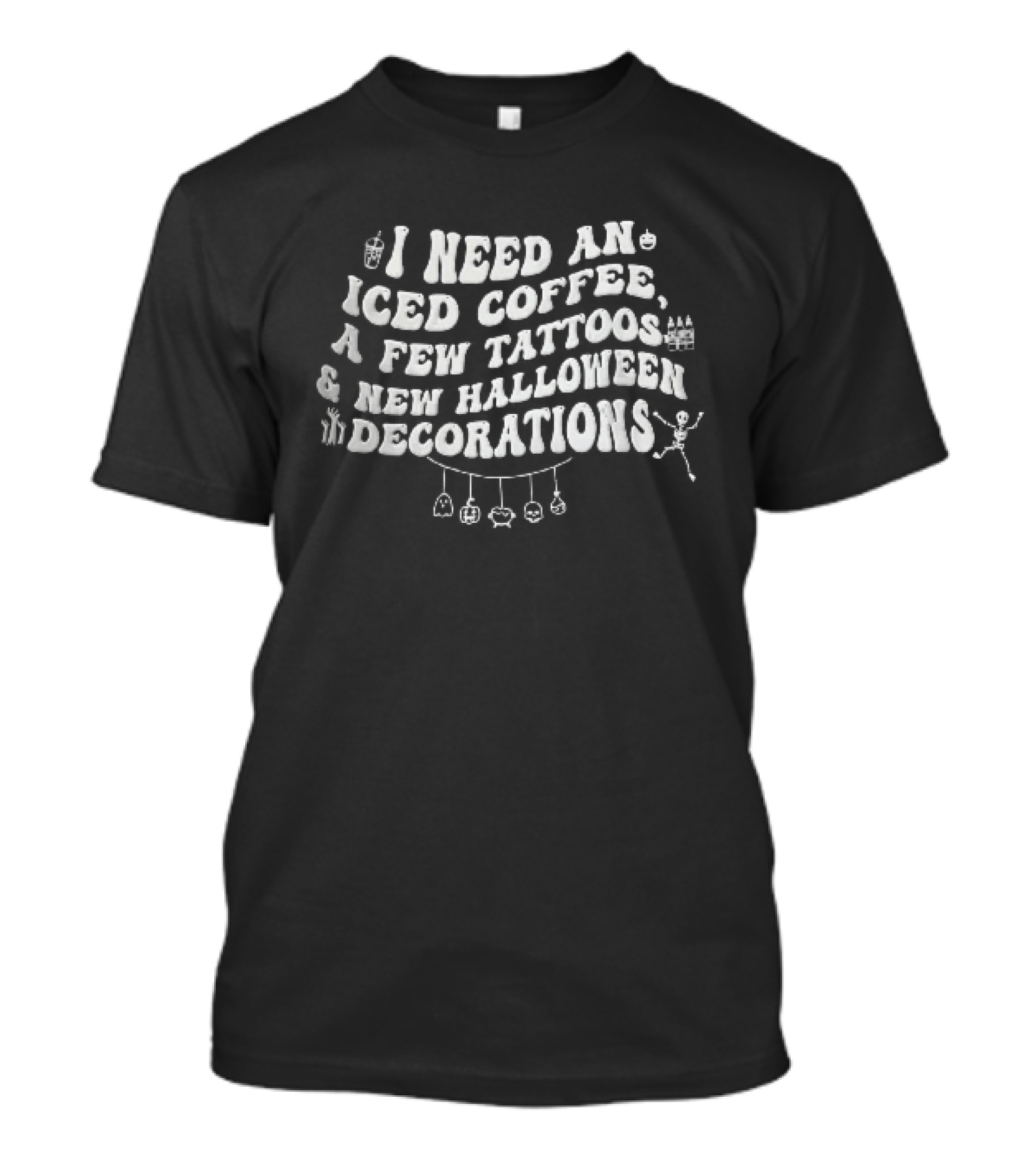 I Need An Iced Coffee A Few Tattoos New Halloween Decorations Skeleton Font T-Shirt