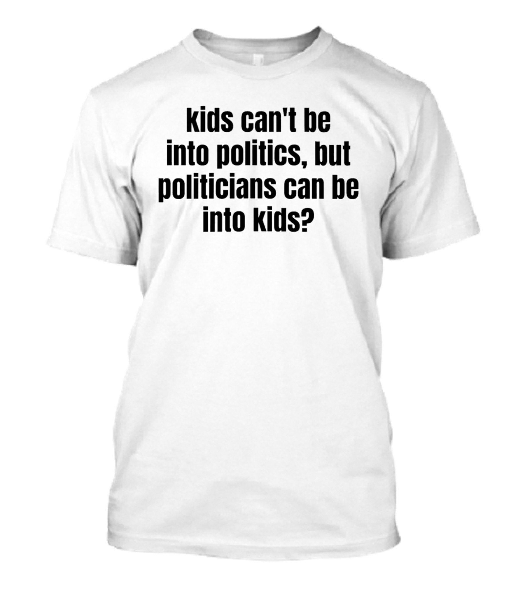 Kids Can't Be Into Politics But Politicians Can Be Into Kids T-Shirt