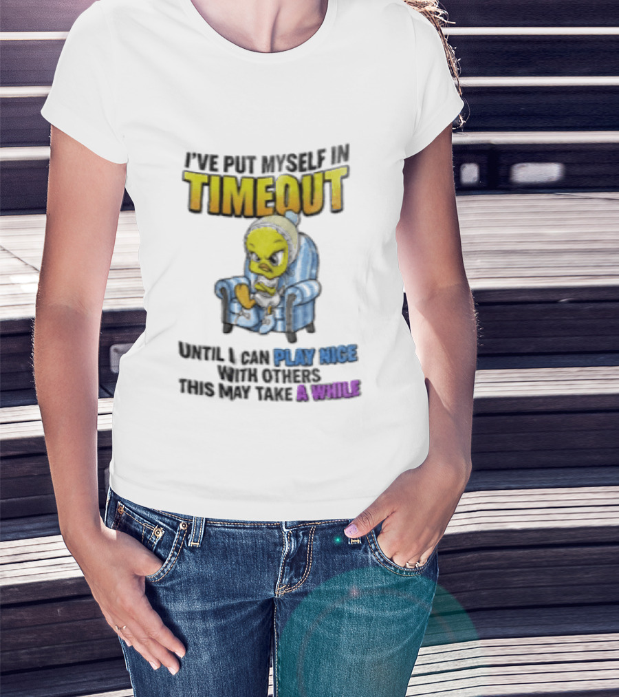 I’ve Put Myself In Timeout Until I Can Play Nice With Others This May Take A While Tweety Bird T-Shirt