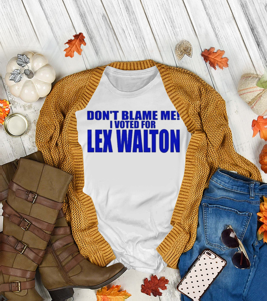 Don't Blame Me I Voted For Lex Walton T-Shirt