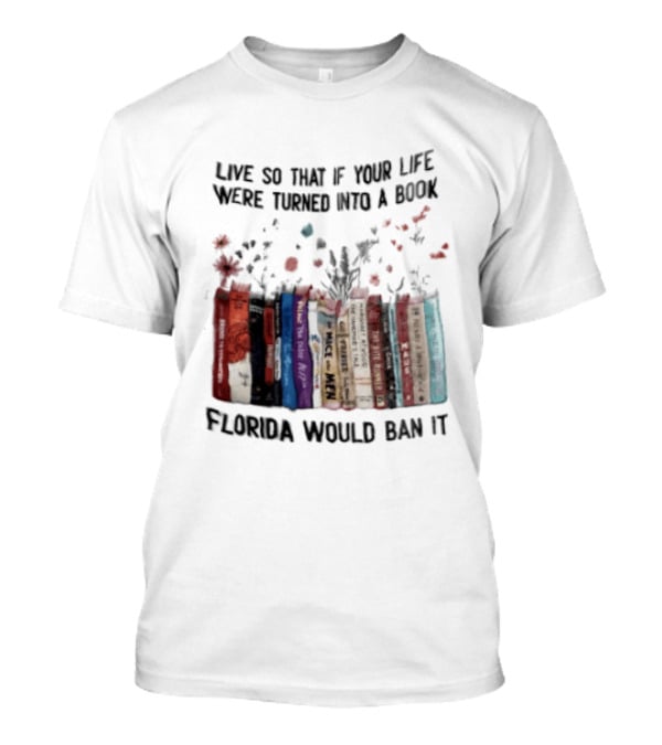 Live So That If Your Life Were Turned Into A Book Florida Would Ban It Banned Books Celebration T-Shirt