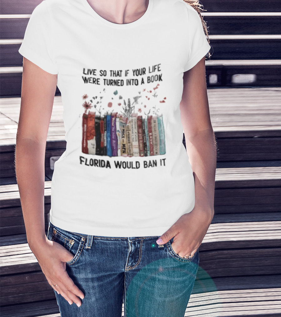 Live So That If Your Life Were Turned Into A Book Florida Would Ban It Banned Books Celebration T-Shirt