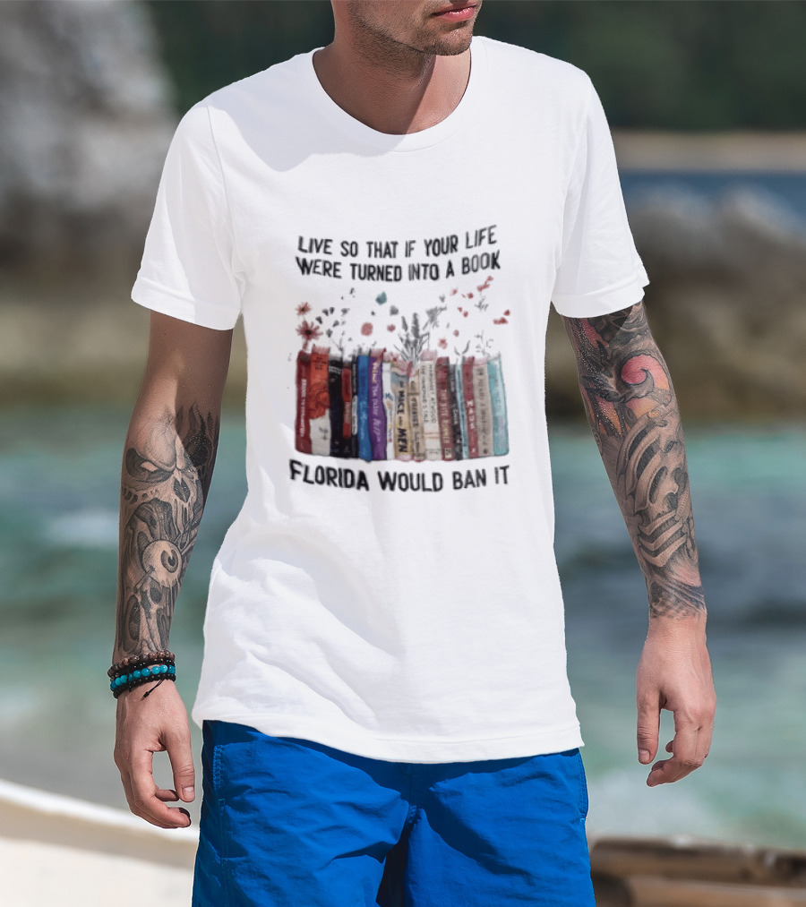 Live So That If Your Life Were Turned Into A Book Florida Would Ban It Banned Books Celebration T-Shirt