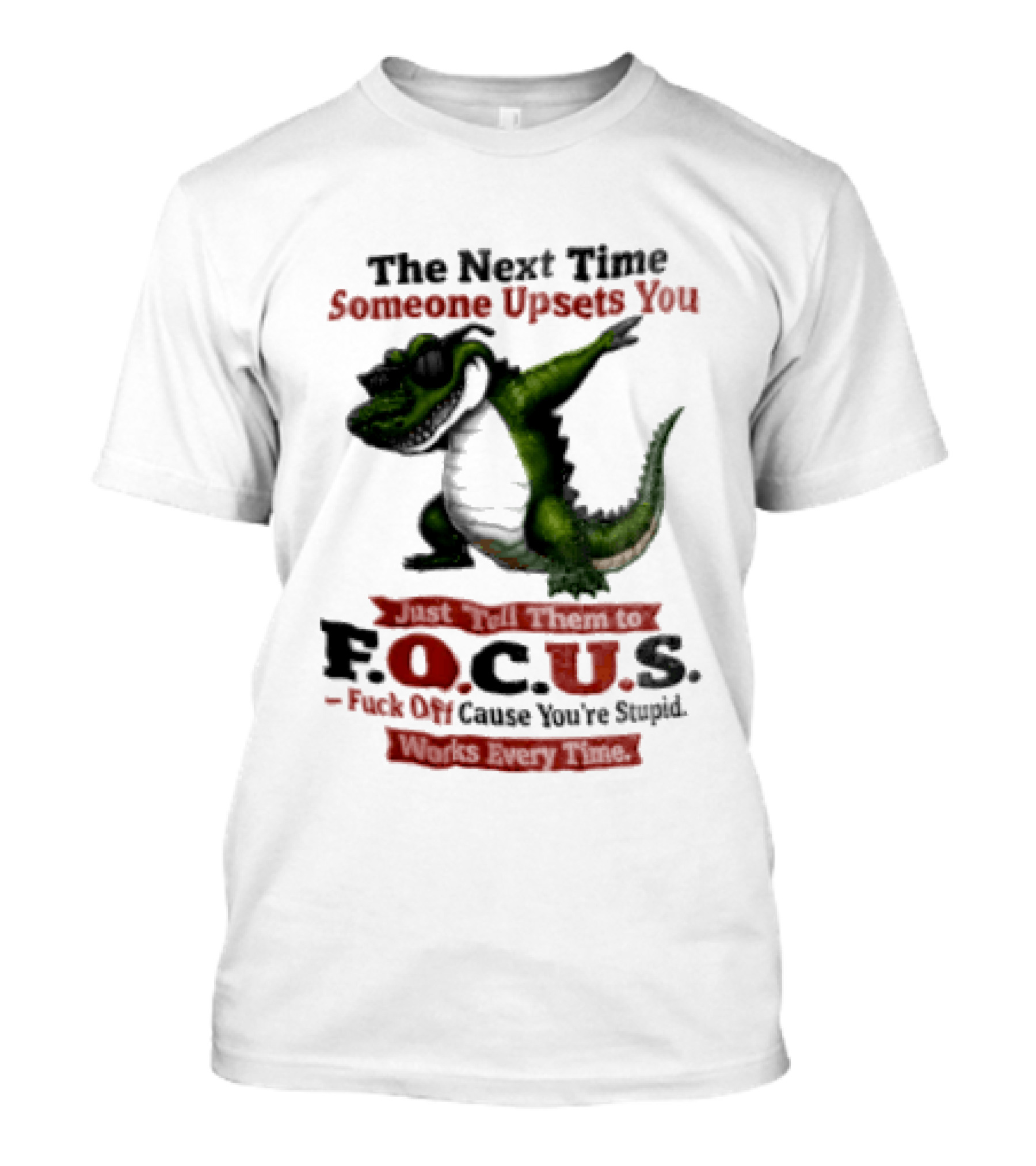 The Next Time Someone Upsets You Tell Them FOCUS Fuck Off Cause You're Stupid Alligator T-Shirt