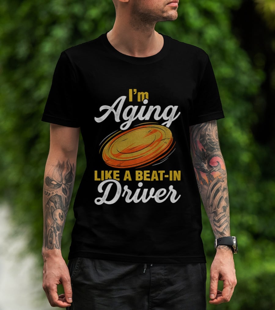 I'm Aging Like A Beat In Driver Disc Golf T-Shirt