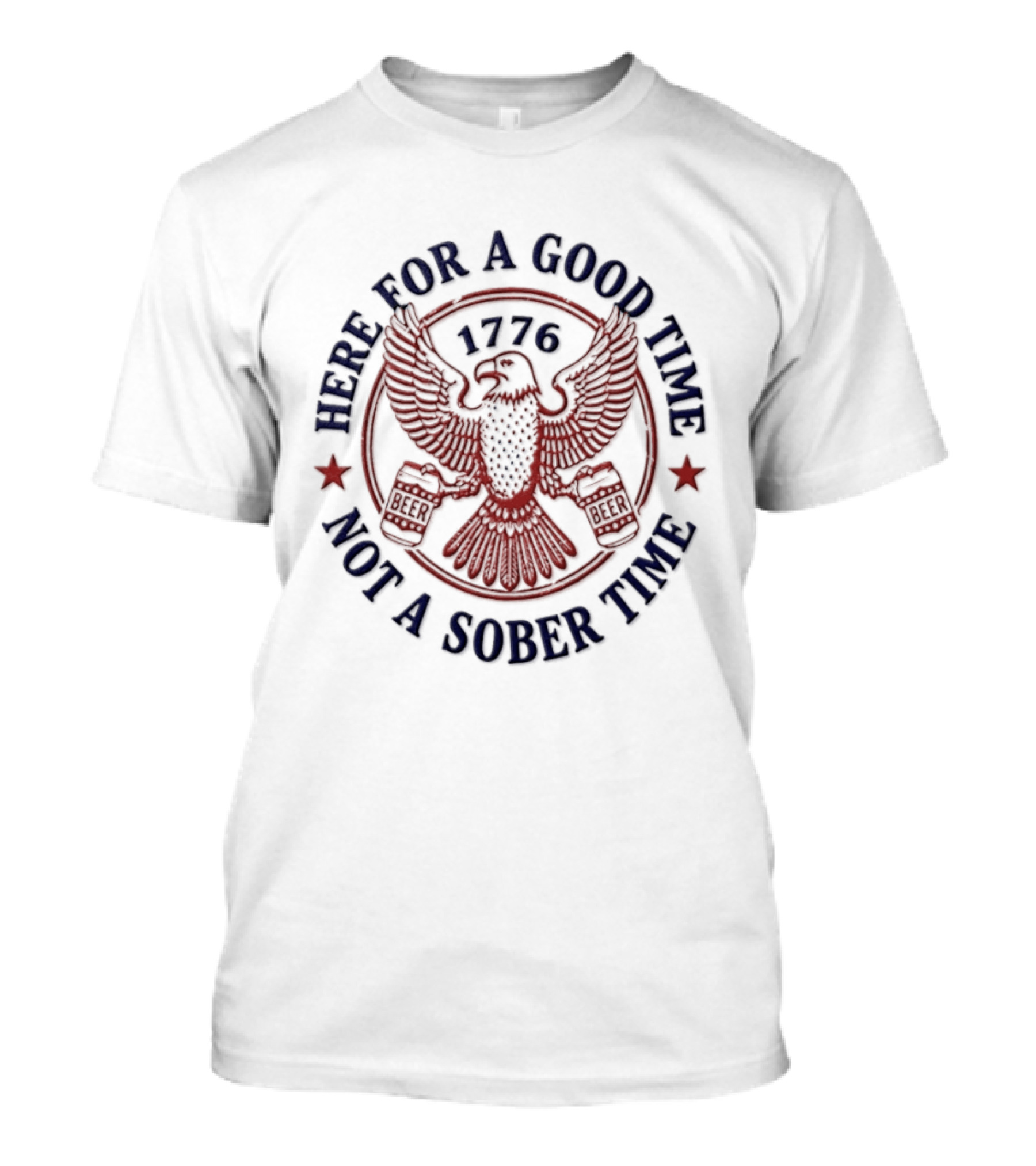 Here For A Good Time Not A Sober Time 1776 Eagle Beer T-Shirt