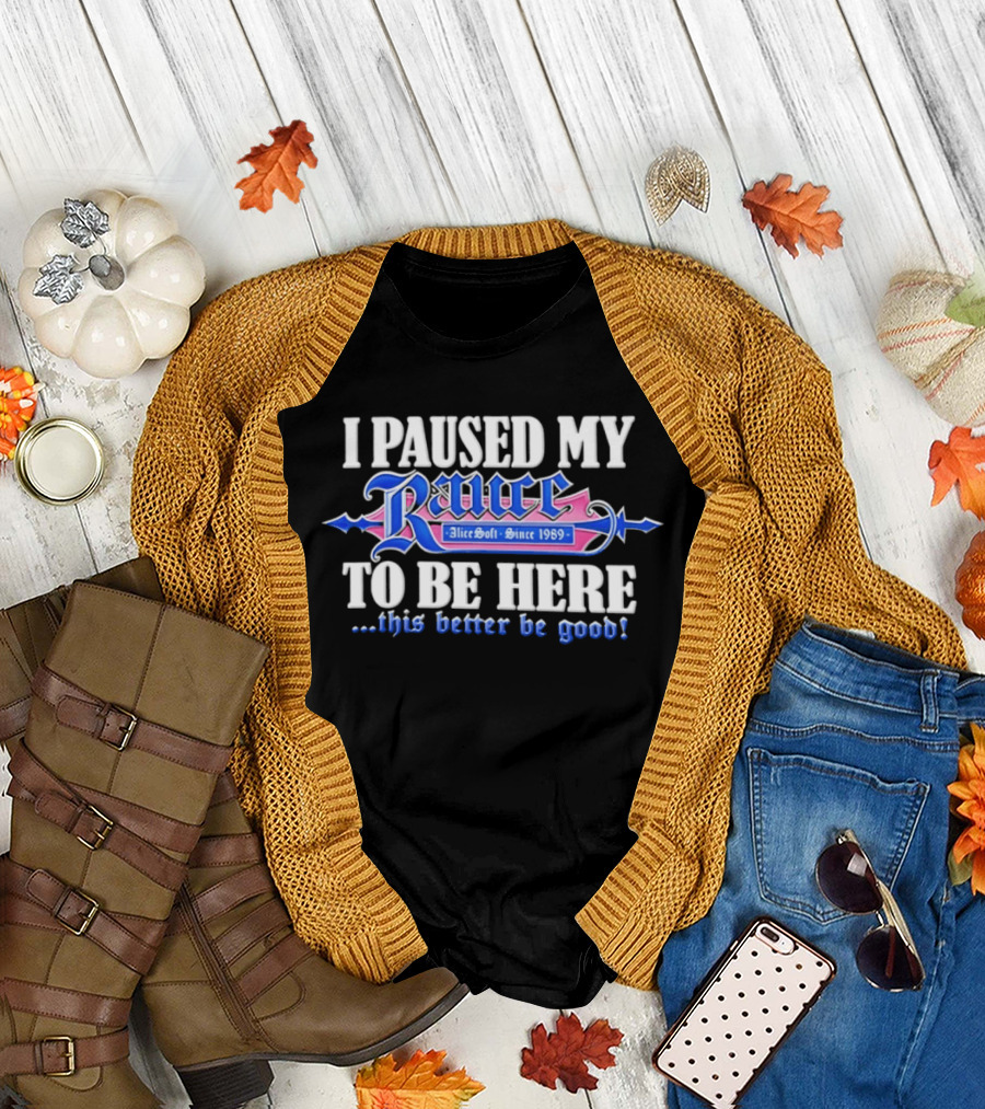 I Paused My Rance AliceSoft Since 1989 To Be Here This Better Be Good T-Shirt