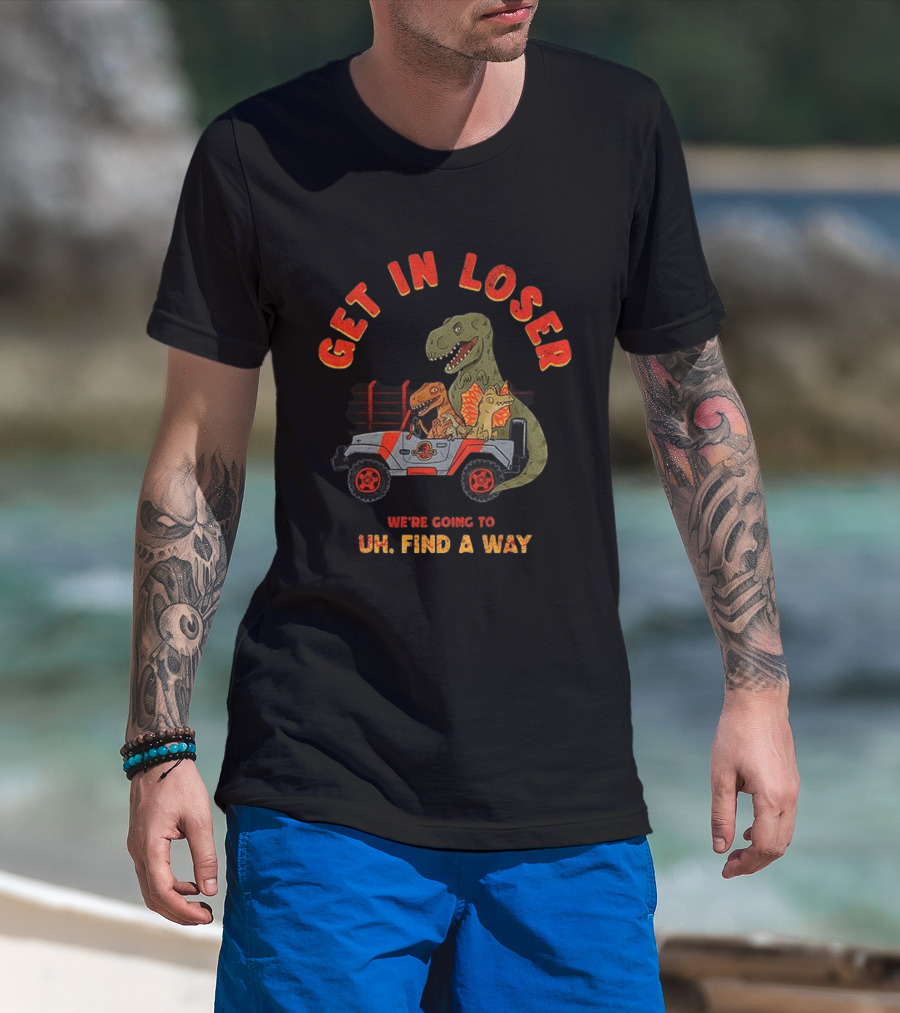 Get In Loser We're Going To Uh Find A Way Jeep Dinosaur Adventure T-Shirt
