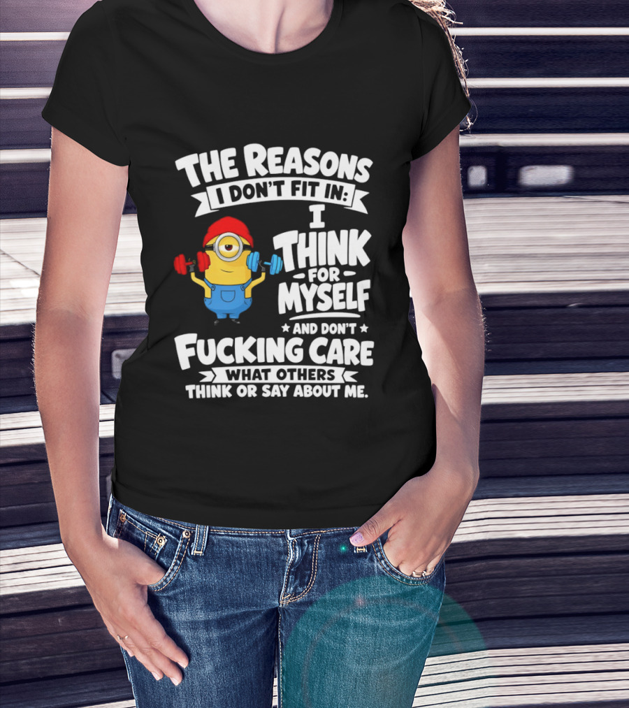 The Reasons I Don't Fit In I Think For Myself And Don't Care What Others Think Minion Fitness T-Shirt