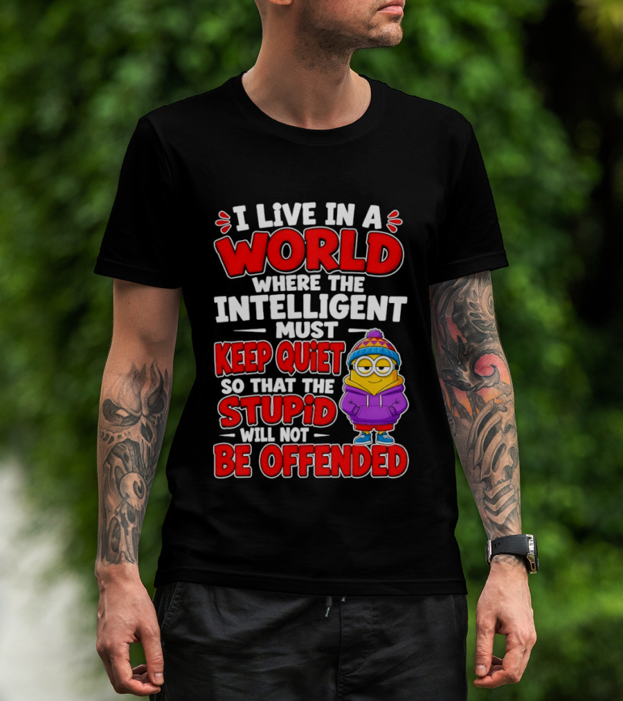 I Live In A World Where The Intelligent Must Keep Quiet So That The Stupid Will Not Be Offended Minion T-Shirt