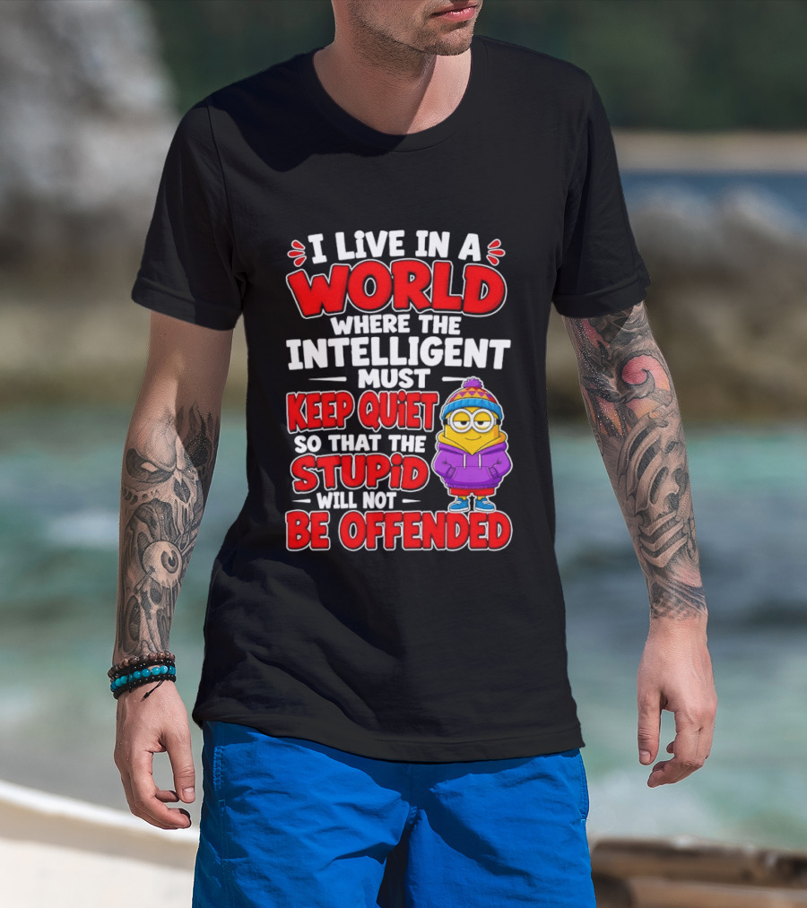 I Live In A World Where The Intelligent Must Keep Quiet So That The Stupid Will Not Be Offended Minion T-Shirt