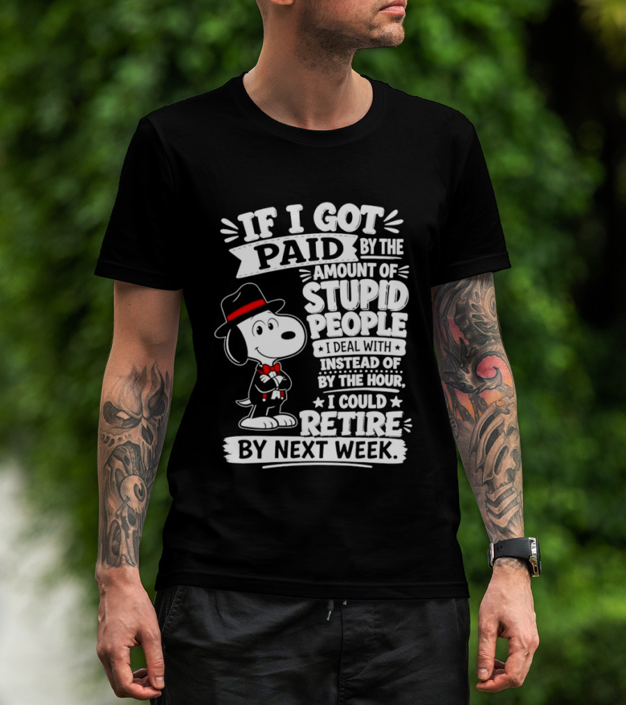 Snoopy If I Got Paid By The Amount Of Stupid People I Deal With I Could Retire By Next Week T-Shirt