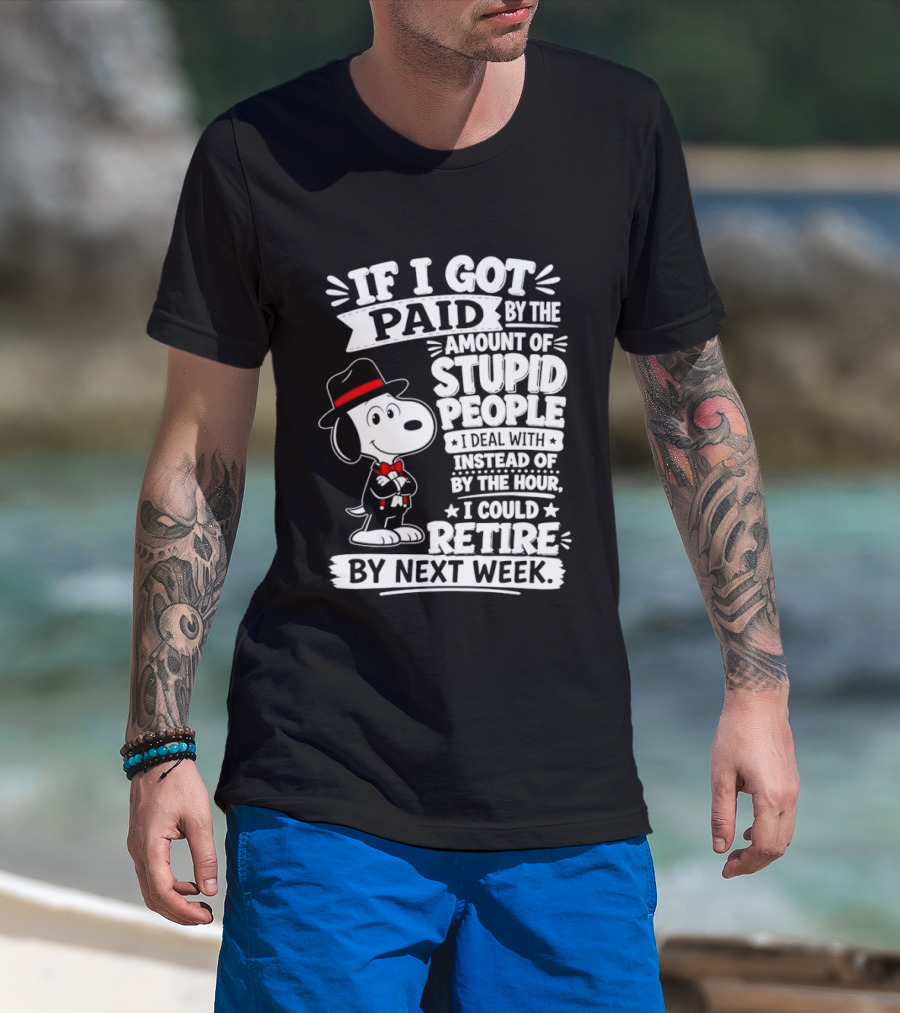 Snoopy If I Got Paid By The Amount Of Stupid People I Deal With I Could Retire By Next Week T-Shirt
