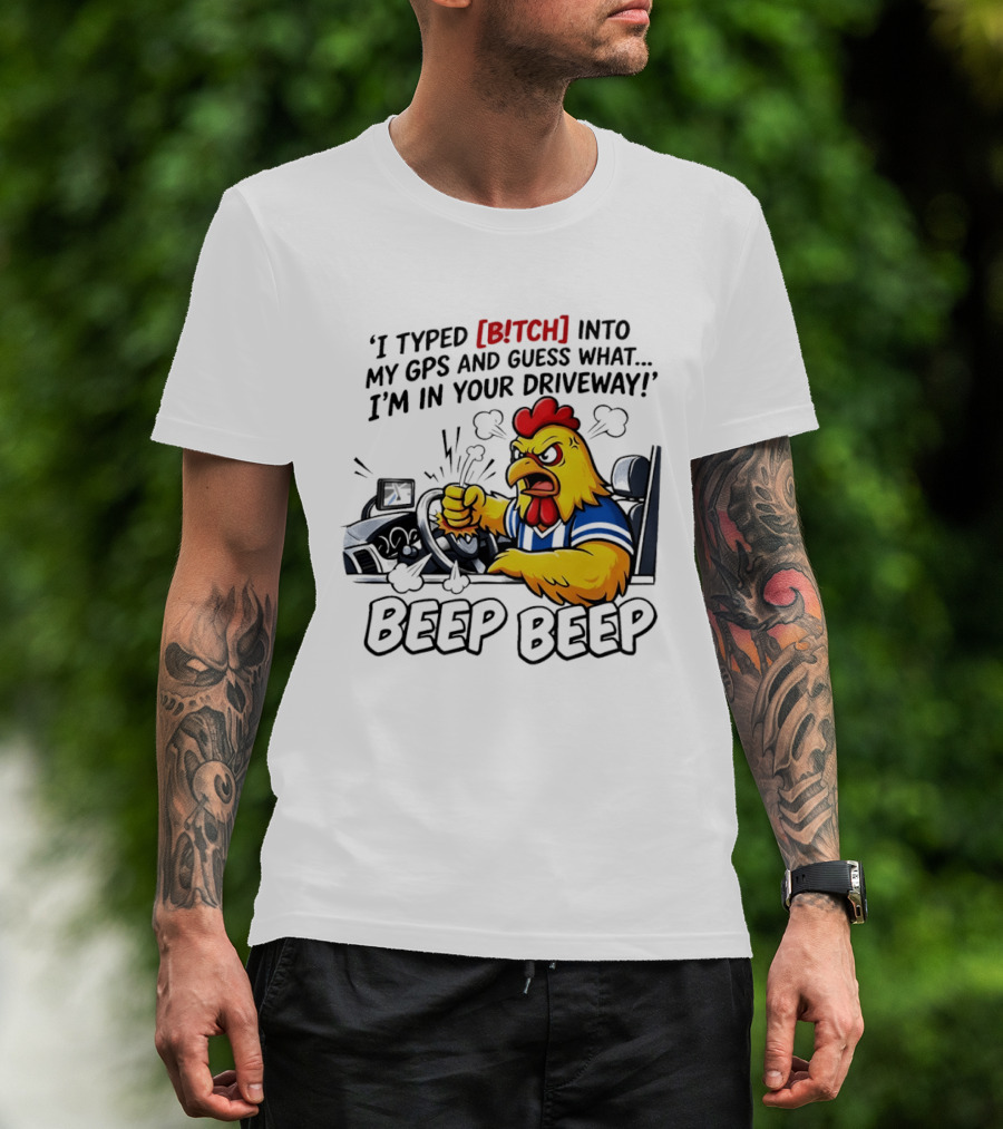 Angry Chicken Driving Car I Typed Bitch Into My GPS Guess What I'm In Your Driveway Beep Beep T-Shirt