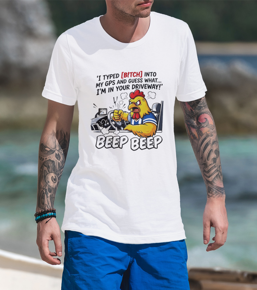 Angry Chicken Driving Car I Typed Bitch Into My GPS Guess What I'm In Your Driveway Beep Beep T-Shirt