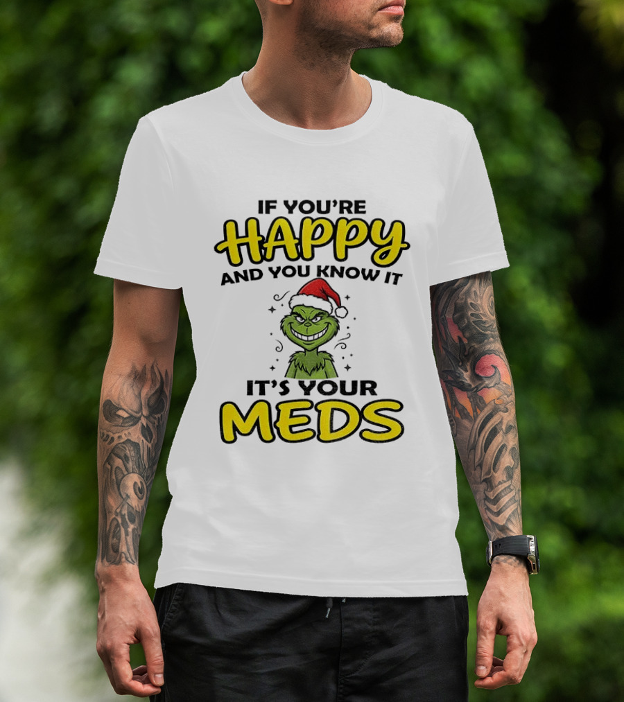 Grinch Christmas Holiday If You're Happy And You Know It It's Your Meds T-Shirt