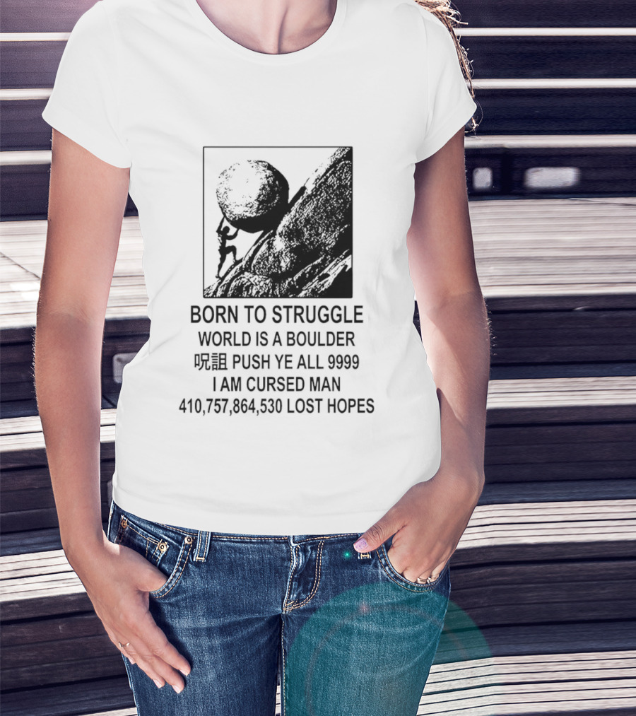 Born To Struggle World Is A Boulder I We Push Ye All 9999 I Am Cursed Man Lost Hopes T-Shirt