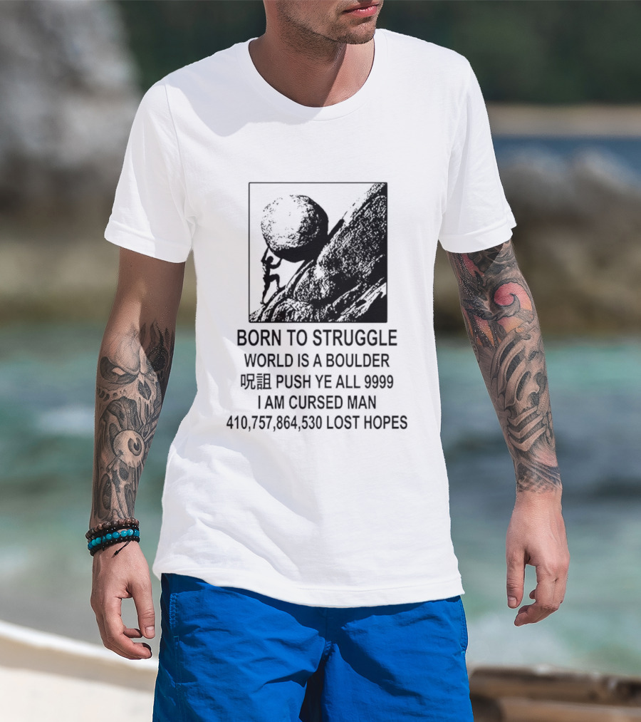 Born To Struggle World Is A Boulder I We Push Ye All 9999 I Am Cursed Man Lost Hopes T-Shirt
