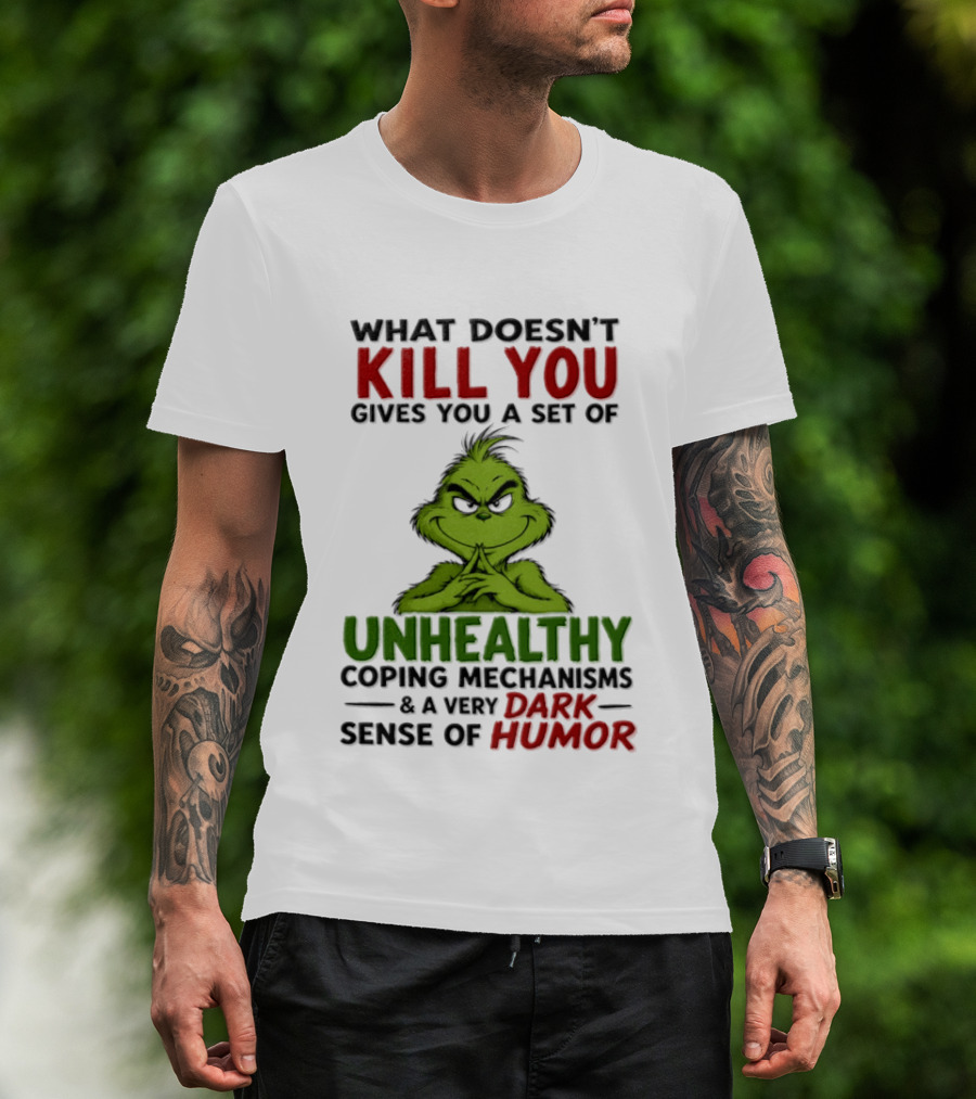 What Doesn't Kill You Gives You A Set Of Unhealthy Coping Mechanisms And A Very Dark Sense Of Humor Grinch T-Shirt
