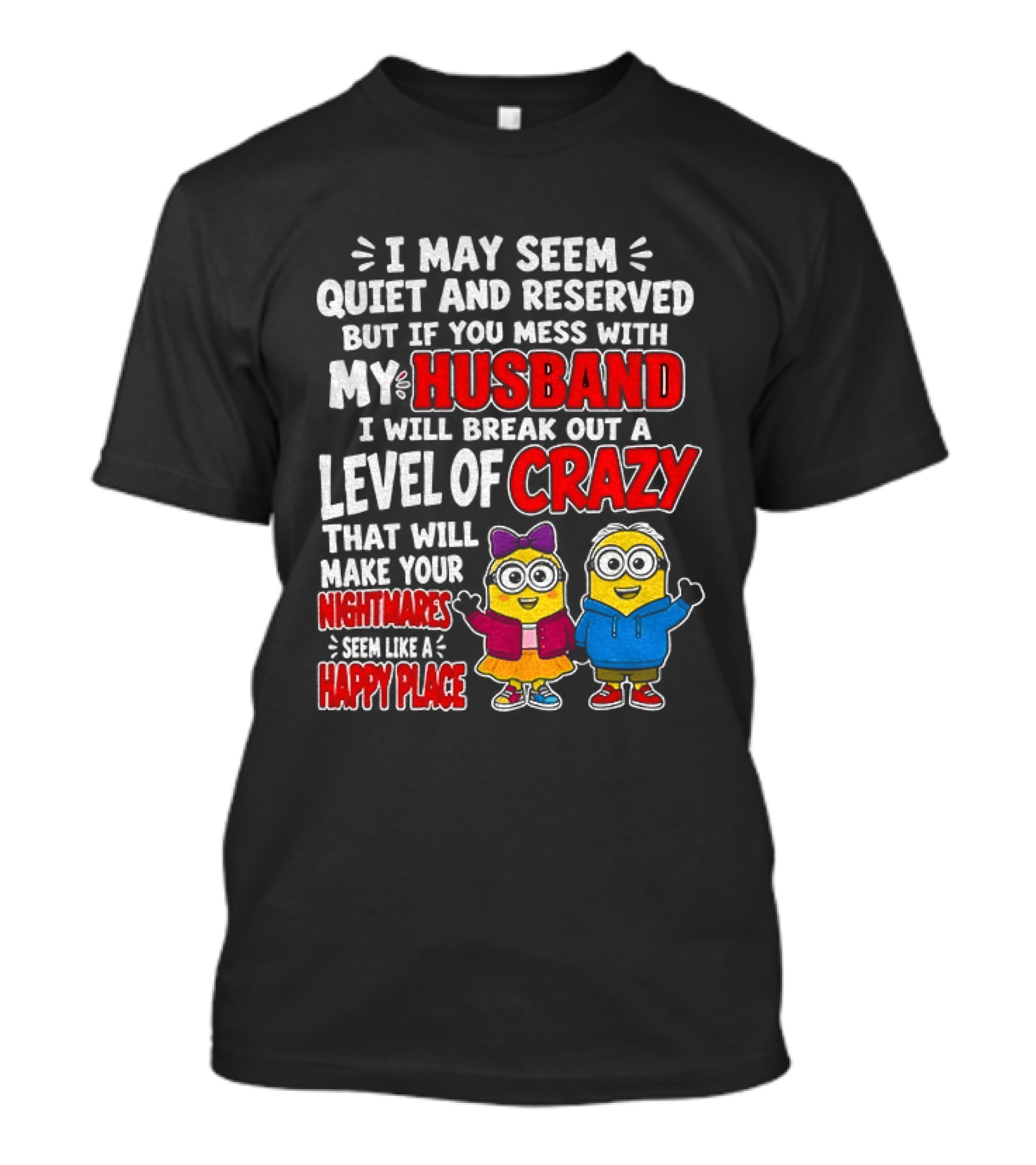 I May Seem Quiet And Reserved But If You Mess With My Husband I Will Break Out A Level Of Crazy Minion Couple Nightmares Happy Place T-Shirt