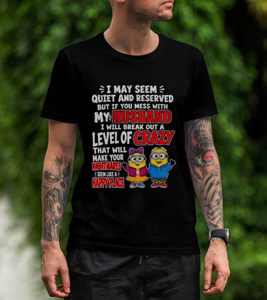 I May Seem Quiet And Reserved But If You Mess With My Husband I Will Break Out A Level Of Crazy Minion Couple Nightmares Happy Place T-Shirt