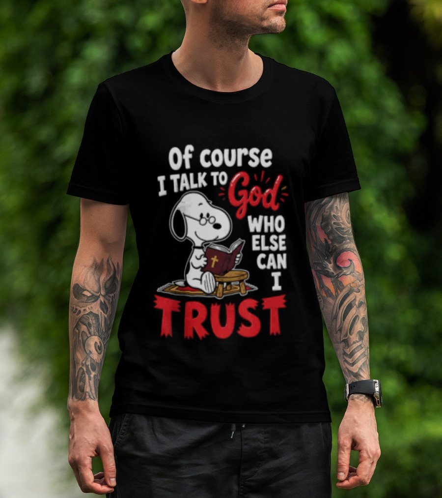 Snoopy Of Course I Talk To God Who Else Can I Trust T-Shirt