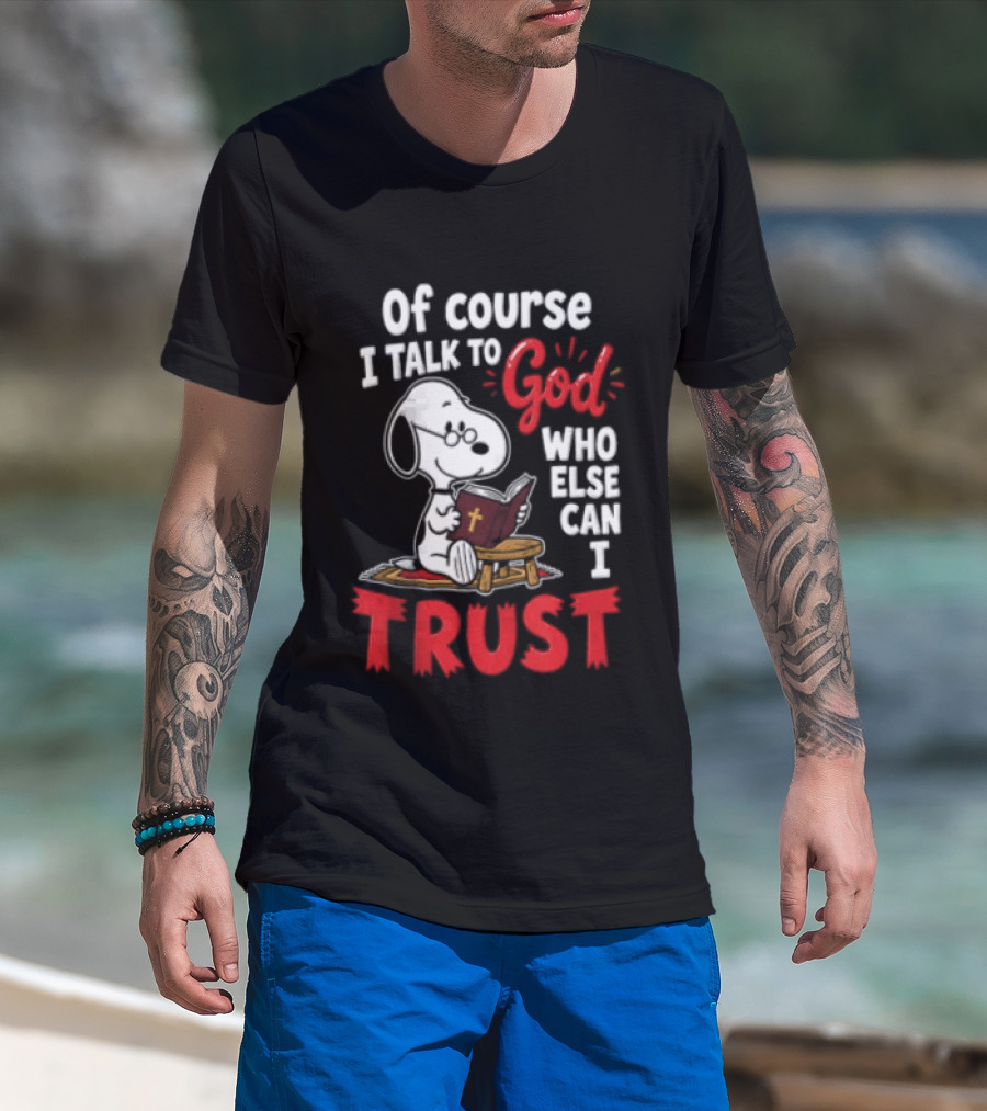 Snoopy Of Course I Talk To God Who Else Can I Trust T-Shirt