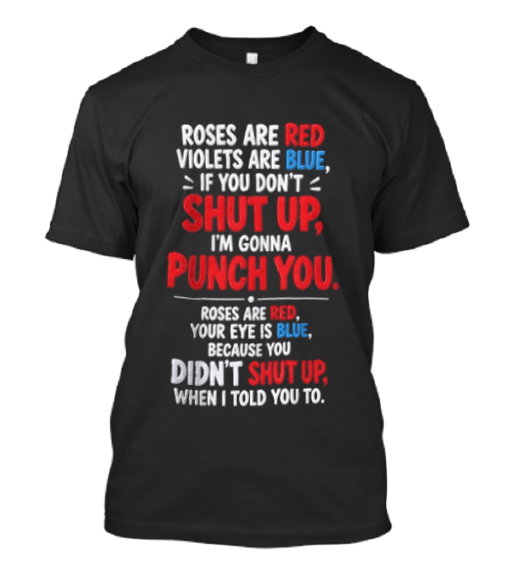 Roses Are Red Violets Are Blue If You Don't Shut Up I'm Gonna Punch You Roses Are Red Your Eye Is Blue Because You Didn't Shut Up When I Told You To T-Shirt