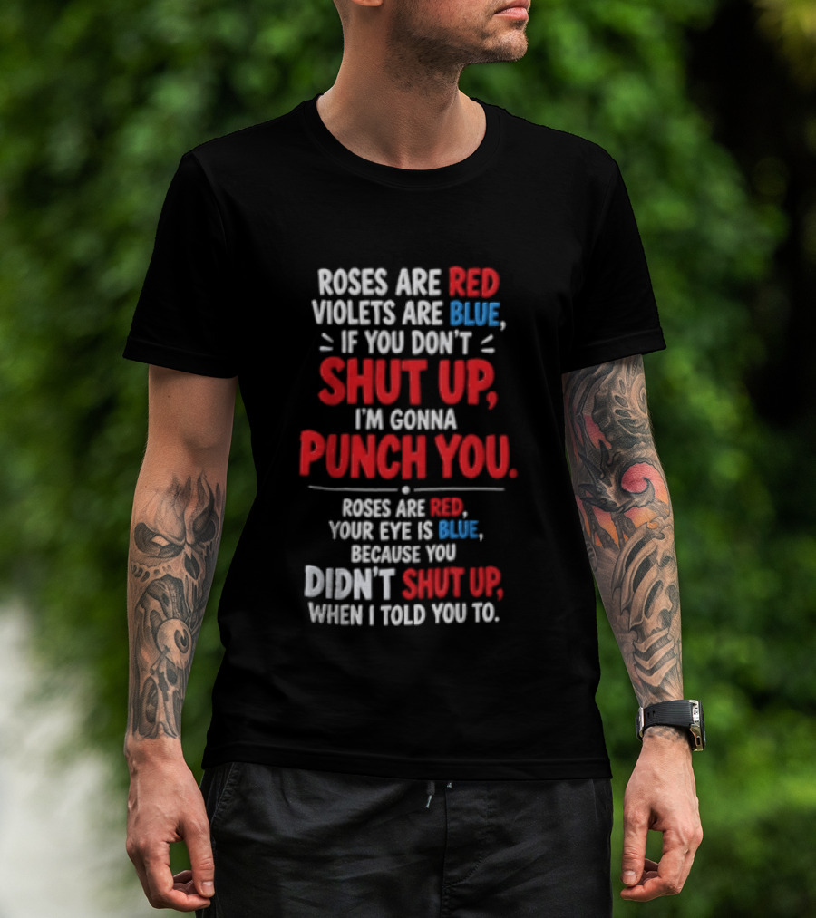 Roses Are Red Violets Are Blue If You Don't Shut Up I'm Gonna Punch You Roses Are Red Your Eye Is Blue Because You Didn't Shut Up When I Told You To T-Shirt