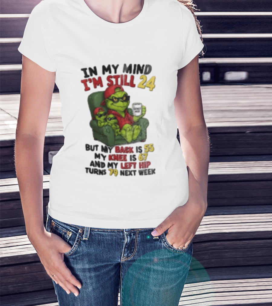 Grinch In My Mind I'm Still 24 But My Back Is 55 My Knee Is 67 Christmas T-Shirt