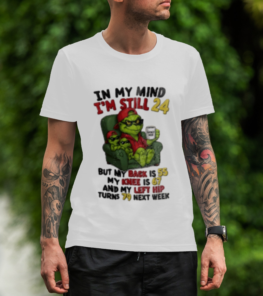 Grinch In My Mind I'm Still 24 But My Back Is 55 My Knee Is 67 Christmas T-Shirt