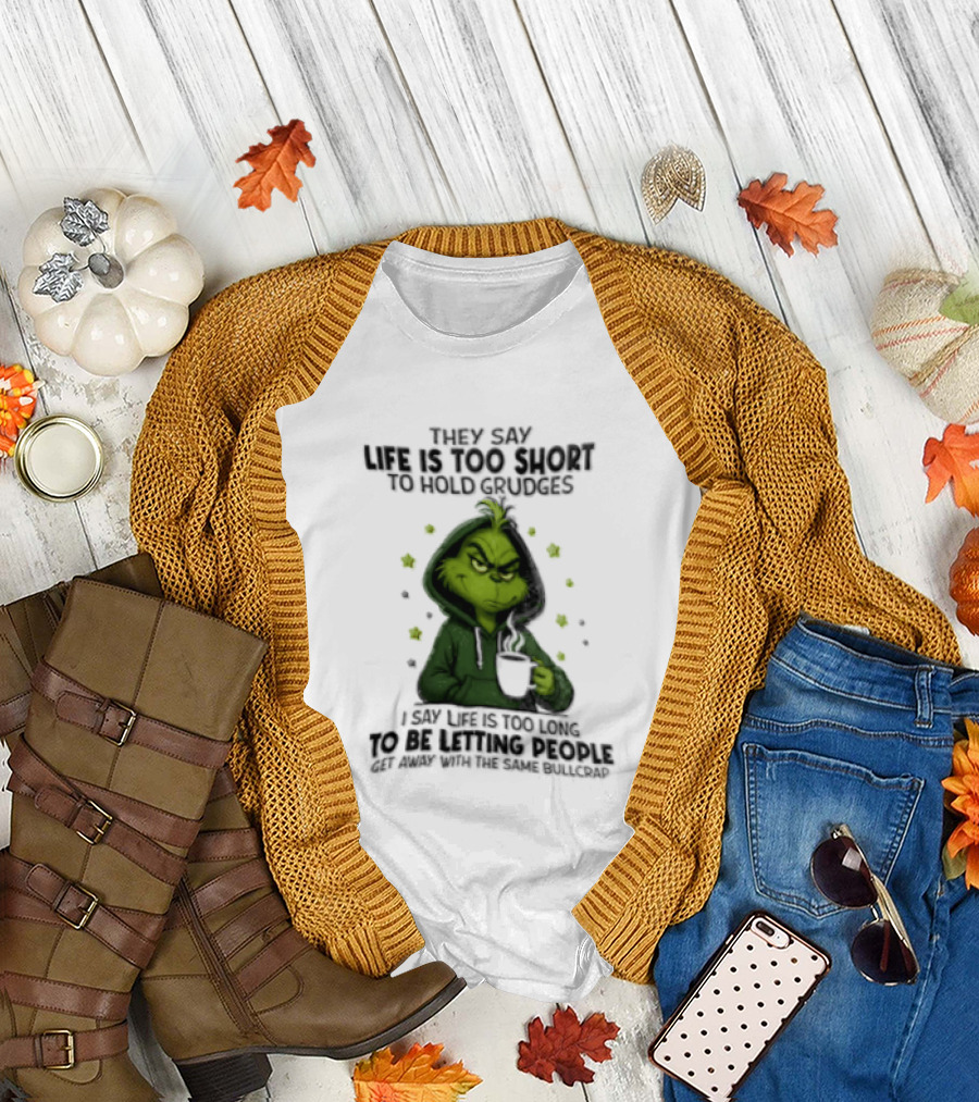 Grinch Life Is Too Short To Hold Grudges I Say Get Rid Of Some Today T-Shirt