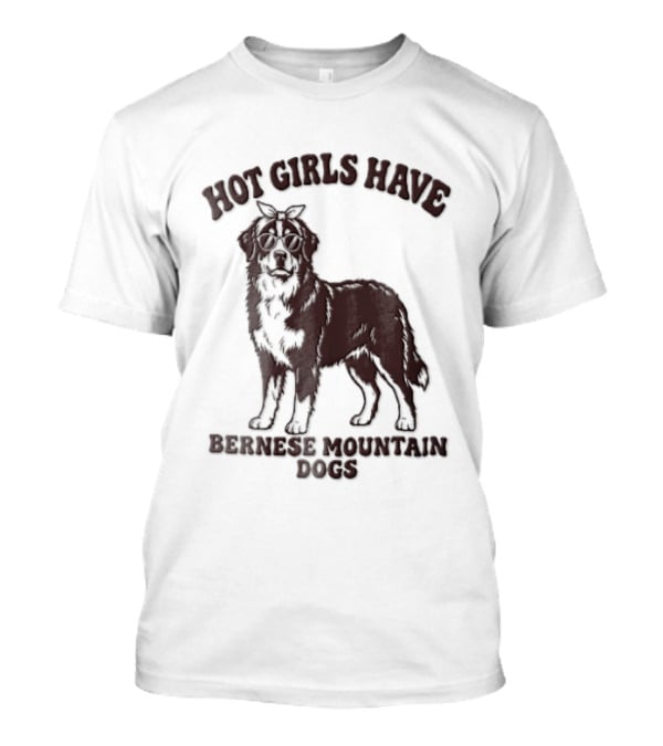 Hot Girls Have Bernese Mountain Dogs T-Shirt