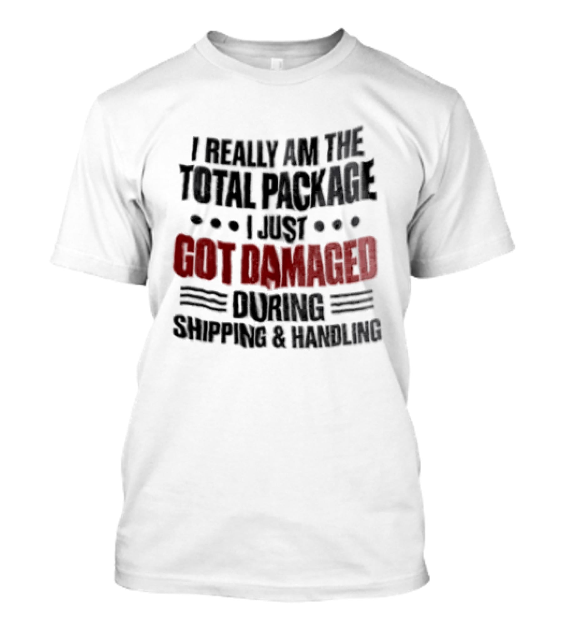 I Really Am The Total Package I Just Got Damaged During Shipping And Handling T-Shirt