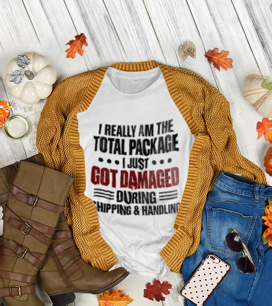 I Really Am The Total Package I Just Got Damaged During Shipping And Handling T-Shirt