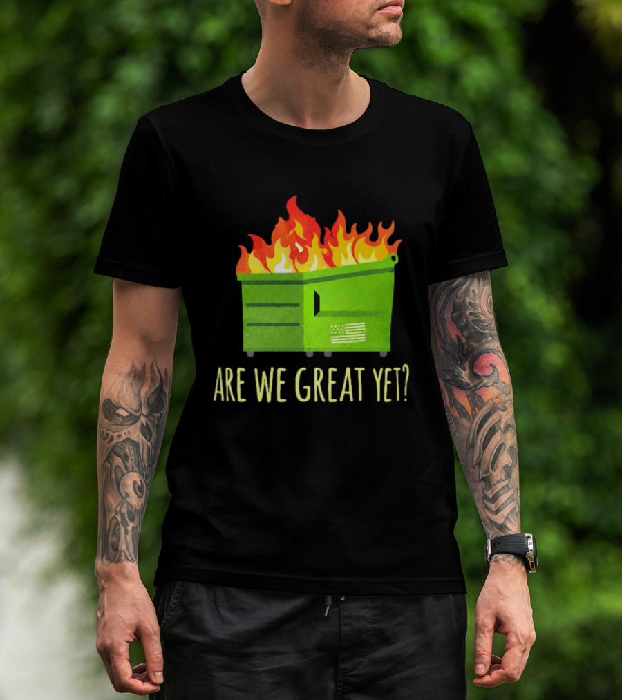 Are We Great Yet Dumpster Fire Flag Flames T-Shirt
