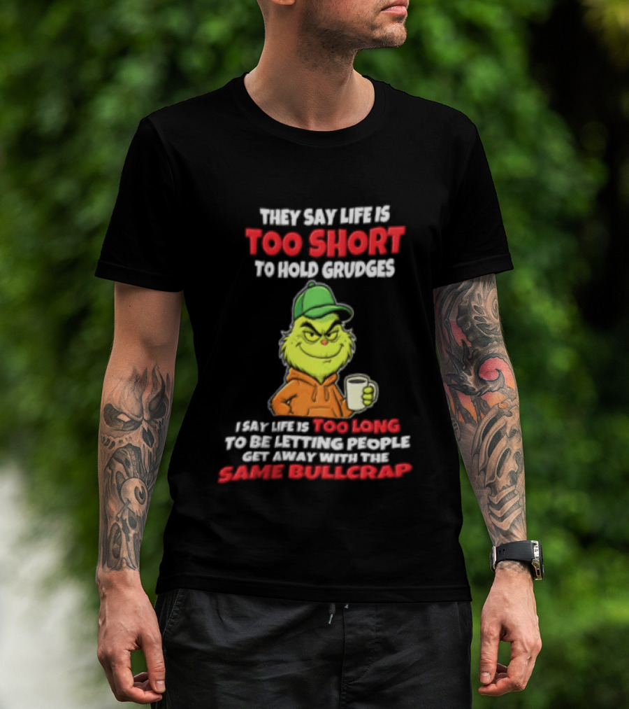 Grinch They Say Life Is Too Short To Hold Grudges I Say Too Long 2026 Same Bullcrap T-Shirt