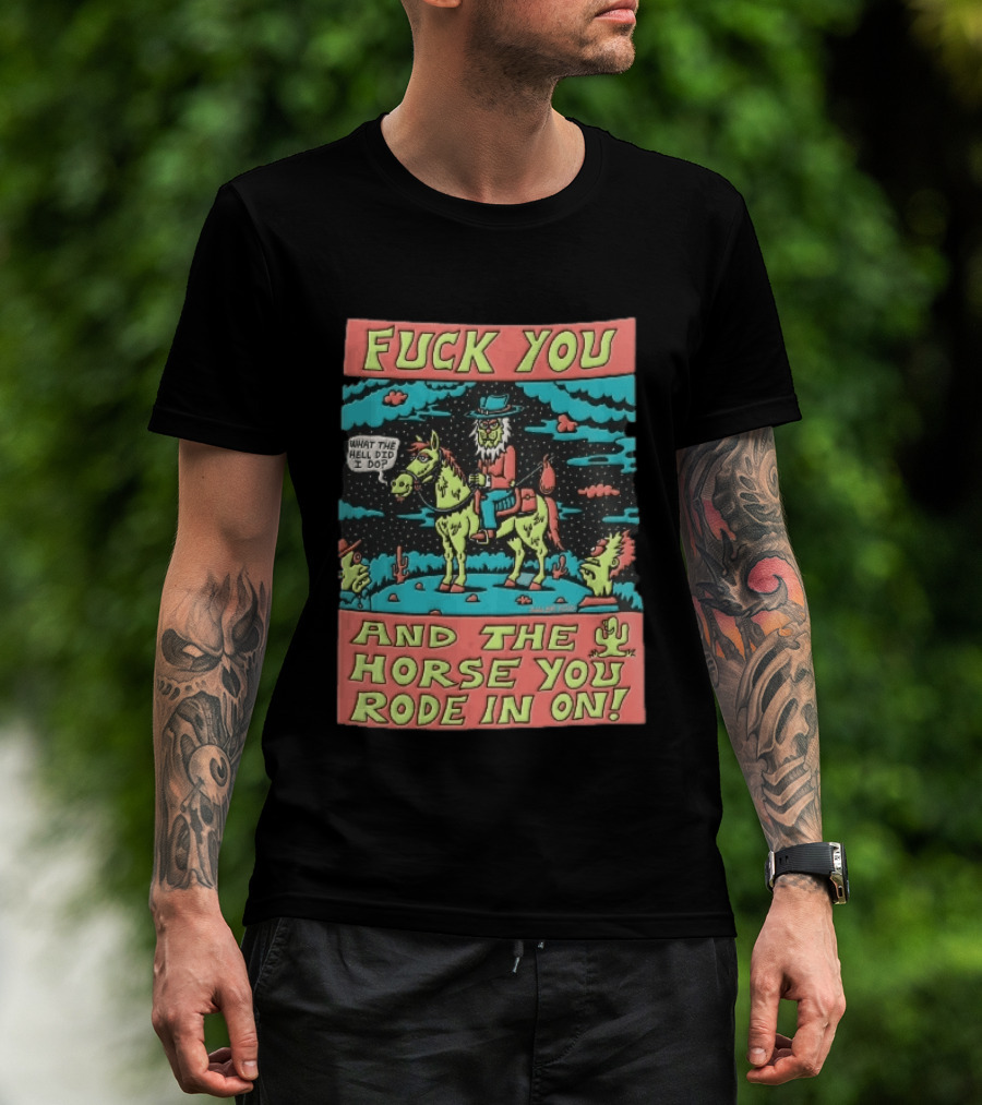 Fuck You And The Horse You Rode In On What The Hell Did I Do Cartoon Green Cowboy Desert Night T-Shirt