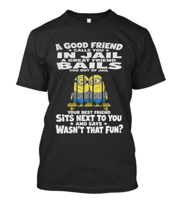 A Good Friend Calls You In Jail Minions Prison Stripes Best Friend Sits Next Wasn't That Fun T-Shirt