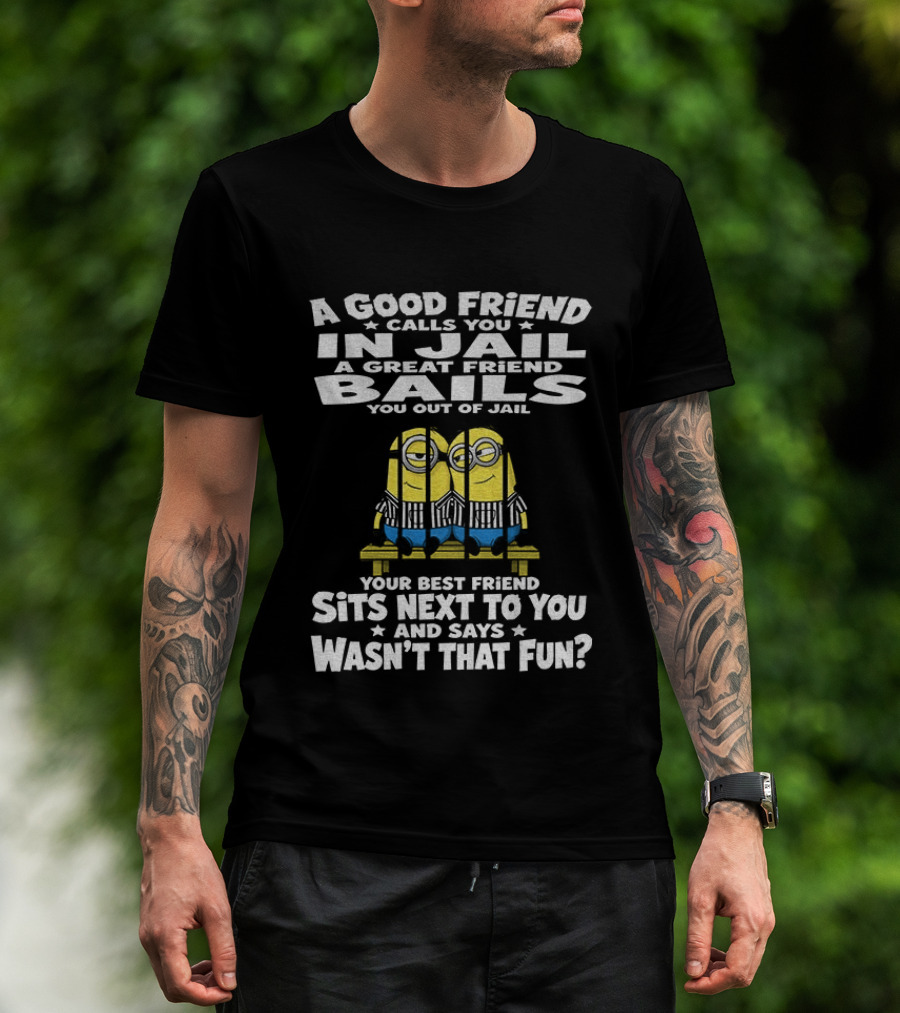 A Good Friend Calls You In Jail Minions Prison Stripes Best Friend Sits Next Wasn't That Fun T-Shirt