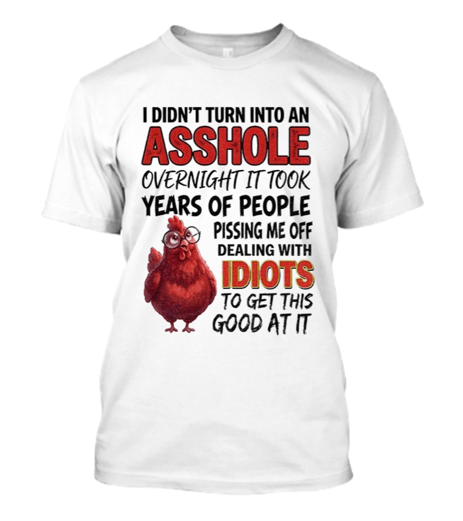 I Didn't Turn Into An Asshole Overnight It Took Years Of People Pissing Me Off Dealing With Idiots T-Shirt