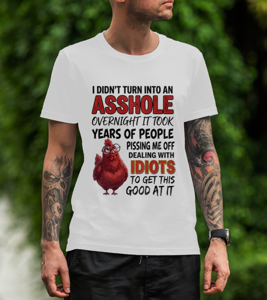 I Didn't Turn Into An Asshole Overnight It Took Years Of People Pissing Me Off Dealing With Idiots T-Shirt