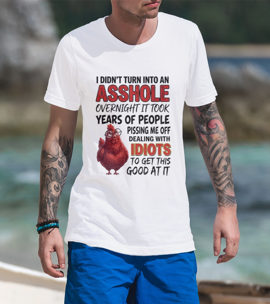 I Didn't Turn Into An Asshole Overnight It Took Years Of People Pissing Me Off Dealing With Idiots T-Shirt