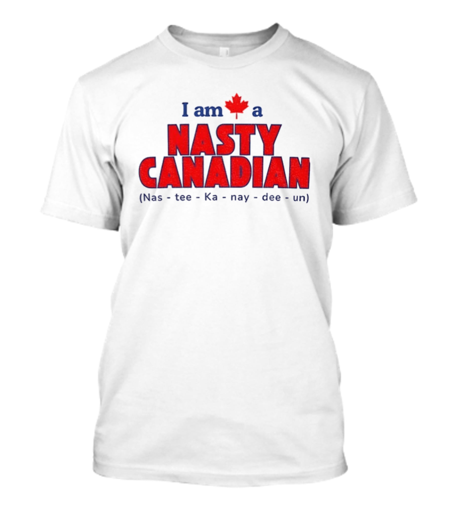 I Am A Nasty Canadian Nas Ka Nay Dee Un Maple Leaf T-Shirt