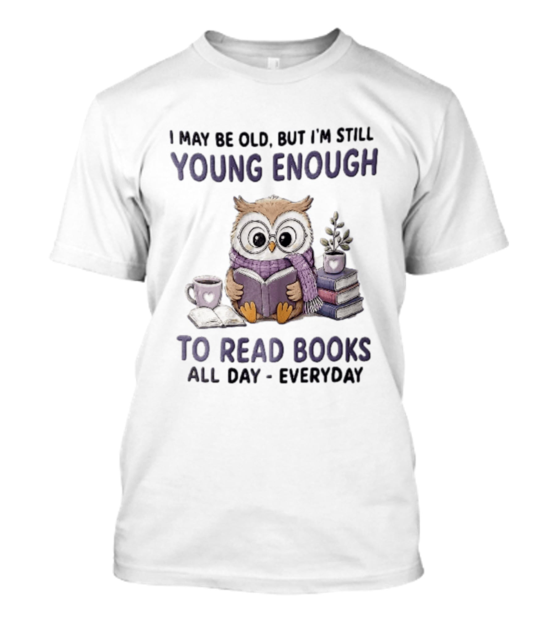 I May Be Old But I'm Still Young Enough To Read Books All Day Everyday Owl With Glasses And Coffee T-Shirt