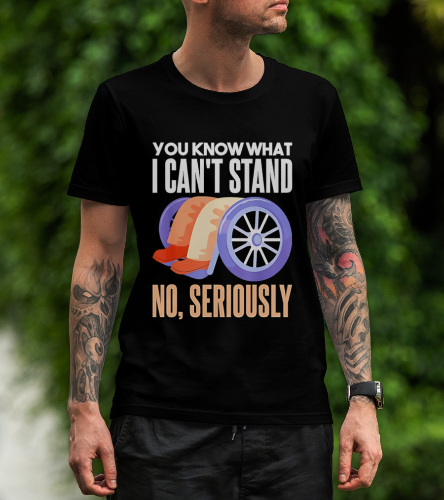 You Know What I Can't Stand No Seriously Wheelchair Humor Wheelchair Joke T-Shirt