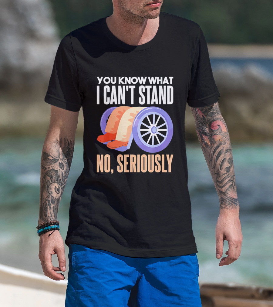 You Know What I Can't Stand No Seriously Wheelchair Humor Wheelchair Joke T-Shirt
