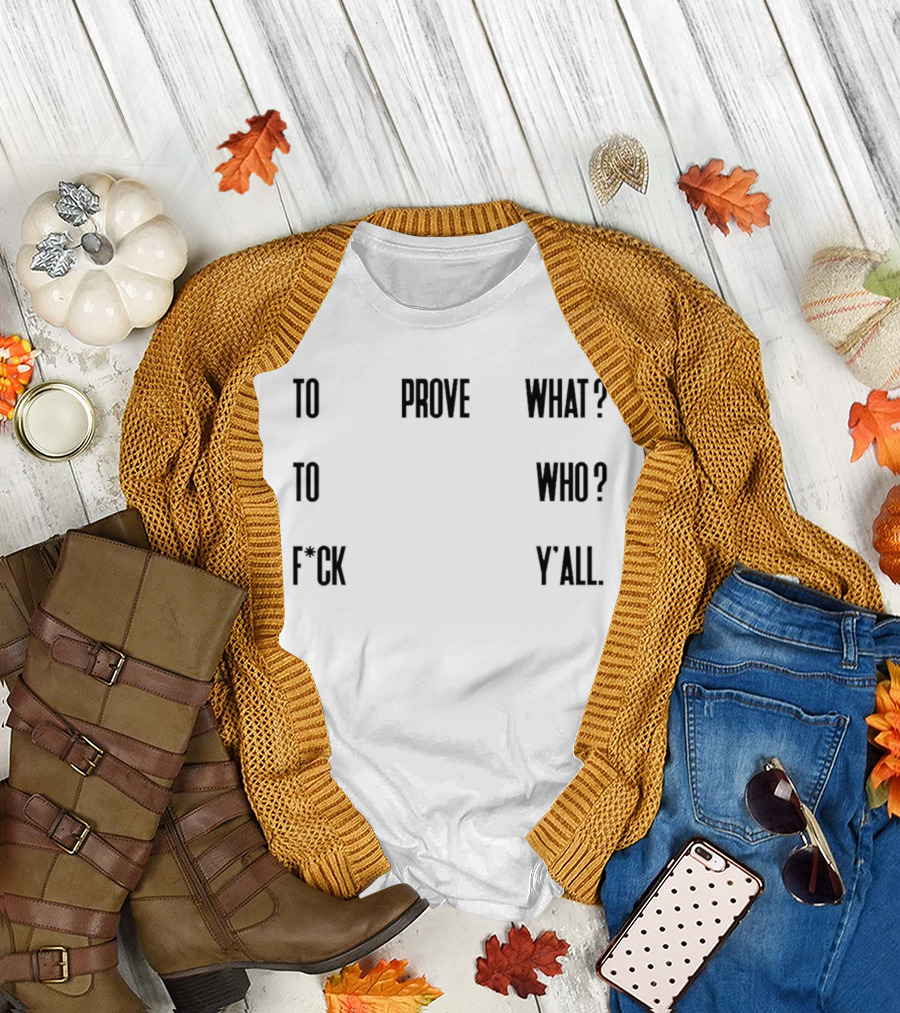 To Prove What To Who F*ck Y'all T-Shirt