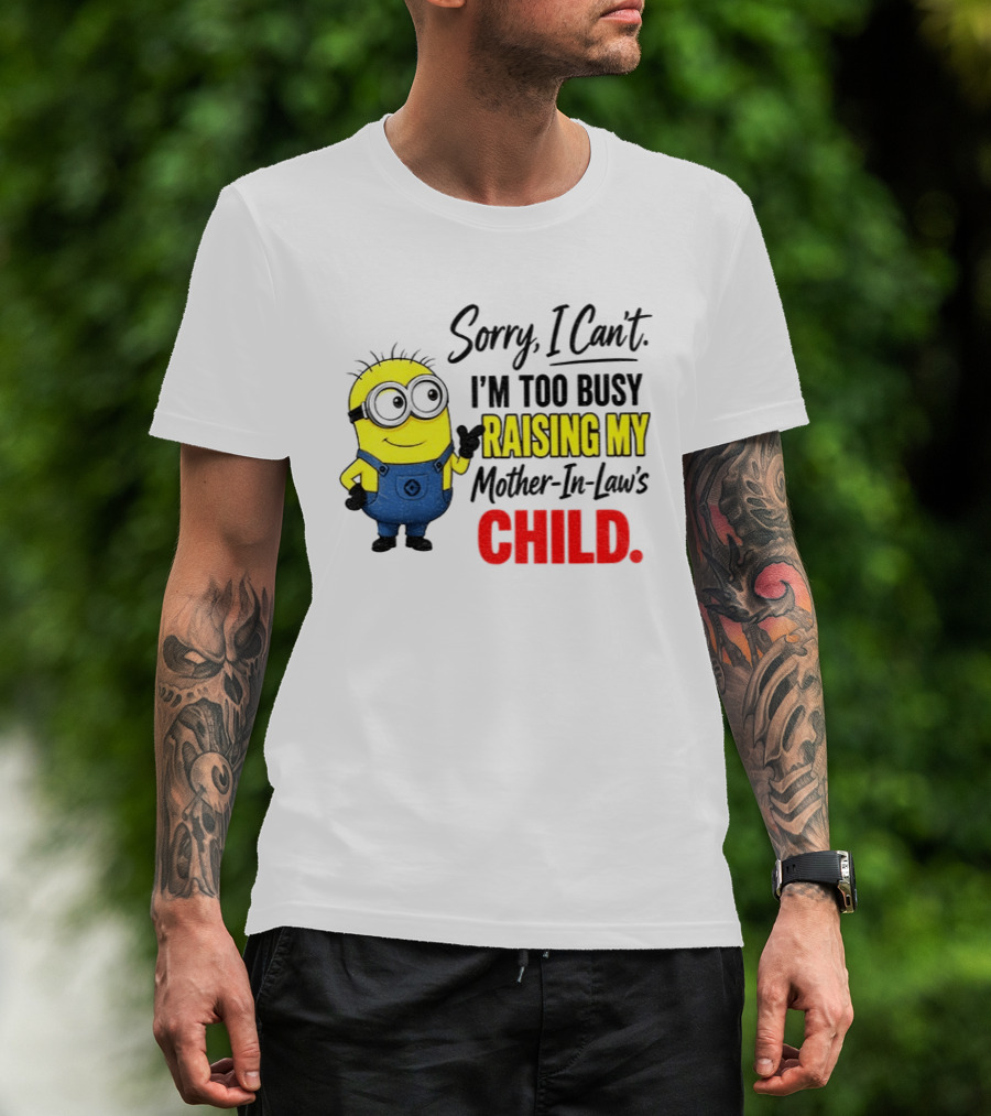 Minion Sorry I Can't I'm Too Busy Raising My Mother In Law's Child T-Shirt