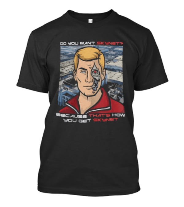 Do You Want Skynet Because That's How You Get Skynet T-Shirt